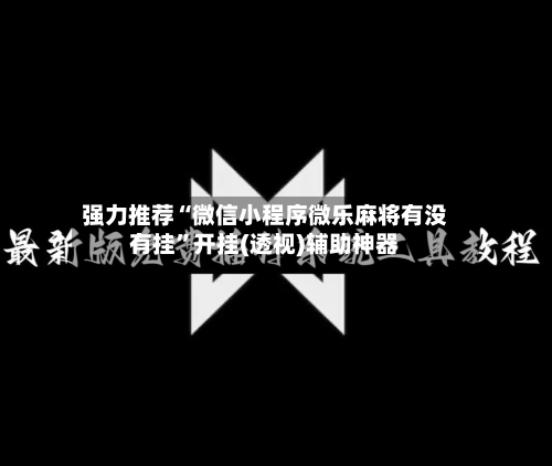 强力推荐“微信小程序微乐麻将有没有挂	”开挂(透视)辅助神器-第1张图片