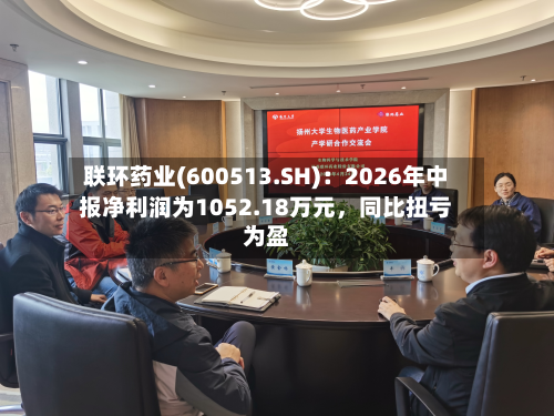 联环药业(600513.SH)：2026年中报净利润为1052.18万元，同比扭亏为盈-第2张图片