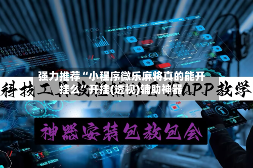 强力推荐“小程序微乐麻将真的能开挂么”开挂(透视)辅助神器-第1张图片