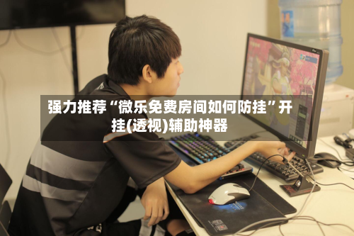 强力推荐“微乐免费房间如何防挂	”开挂(透视)辅助神器-第1张图片