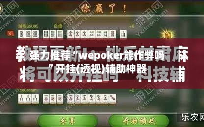 强力推荐“wepoker能作弊吗	”开挂(透视)辅助神器-第1张图片