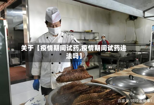 关于【疫情期间试药,疫情期间试药违法吗】-第1张图片