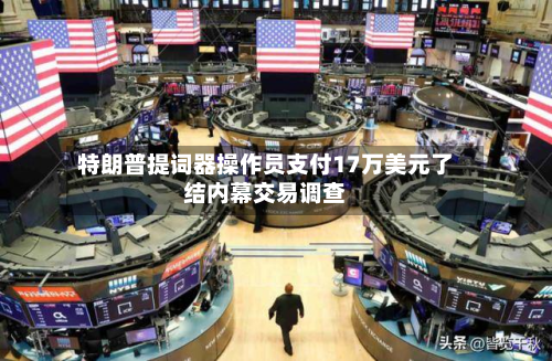 特朗普提词器操作员支付17万美元了结内幕交易调查-第1张图片