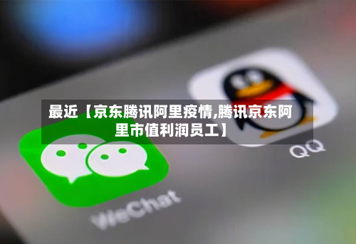 最近【京东腾讯阿里疫情,腾讯京东阿里市值利润员工】-第1张图片