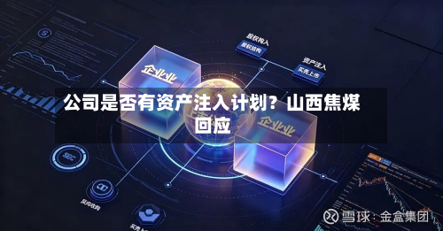 公司是否有资产注入计划?山西焦煤回应-第1张图片