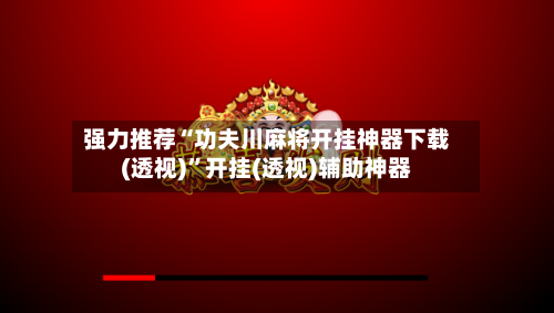 强力推荐“功夫川麻将开挂神器下载(透视)	”开挂(透视)辅助神器-第1张图片