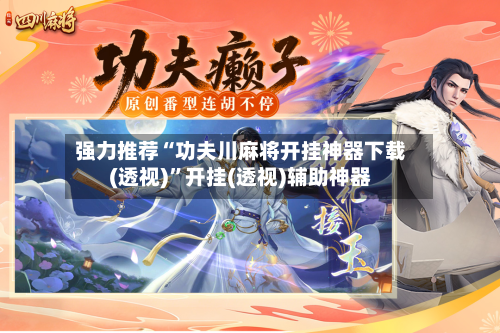 强力推荐“功夫川麻将开挂神器下载(透视)”开挂(透视)辅助神器-第2张图片