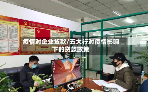 疫情对企业贷款/五大行对疫情影响下的贷款政策-第1张图片