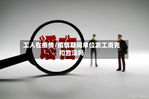 工人在疫情/疫情期间单位发工资克扣合法吗-第1张图片