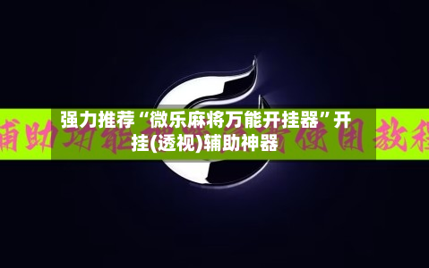 强力推荐“微乐麻将万能开挂器	”开挂(透视)辅助神器-第1张图片