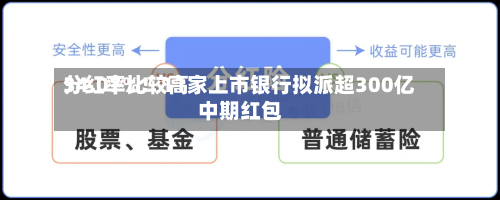 分红率比较高
34.07%!11家上市银行拟派超300亿中期红包-第1张图片
