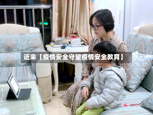 近来【疫情安全守望疫情安全教育】-第1张图片