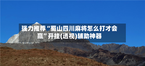 强力推荐“蜀山四川麻将怎么打才会赢”开挂(透视)辅助神器-第1张图片