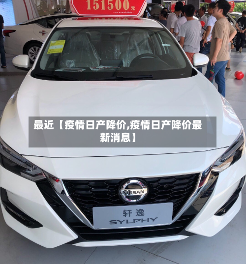 最近【疫情日产降价,疫情日产降价最新消息】-第2张图片