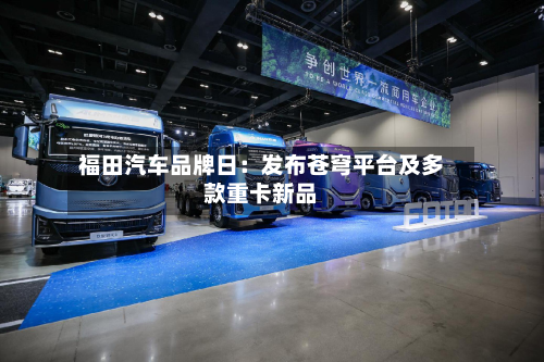 福田汽车品牌日:发布苍穹平台及多款重卡新品-第2张图片