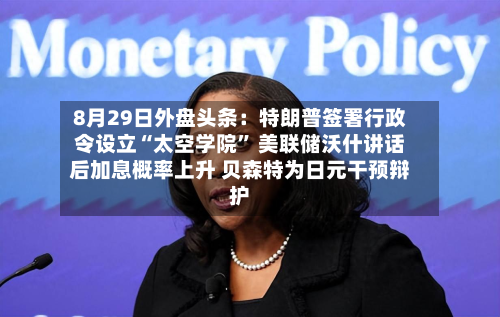 8月29日外盘头条：特朗普签署行政令设立“太空学院” 美联储沃什讲话后加息概率上升 贝森特为日元干预辩护-第2张图片