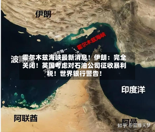 霍尔木兹海峡最新消息！伊朗：完全关闭！英国考虑对石油公司征收暴利税！世界银行警告！-第2张图片