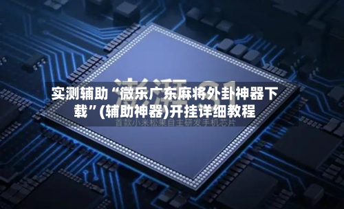 实测辅助“微乐广东麻将外卦神器下载”(辅助神器)开挂详细教程-第3张图片
