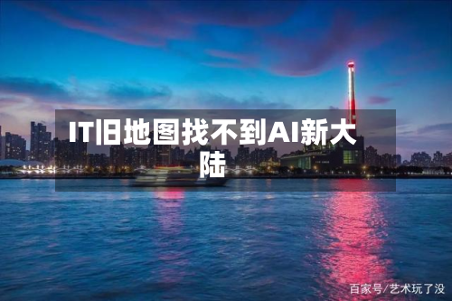 IT旧地图找不到AI新大陆-第1张图片