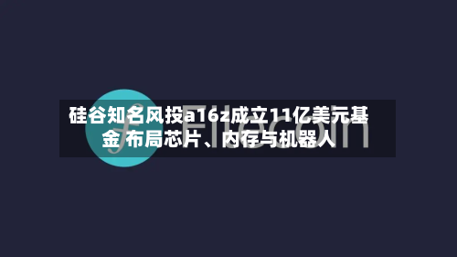 硅谷知名风投a16z成立11亿美元基金 布局芯片	、内存与机器人-第1张图片