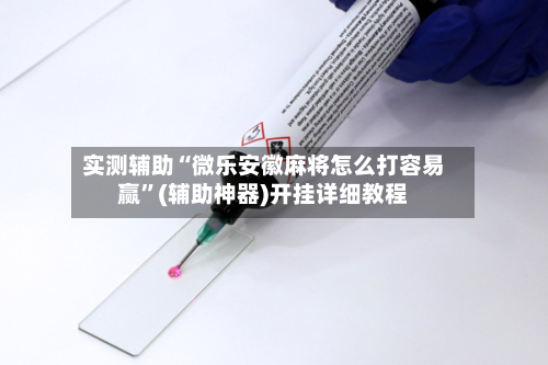 实测辅助“微乐安徽麻将怎么打容易赢”(辅助神器)开挂详细教程-第1张图片