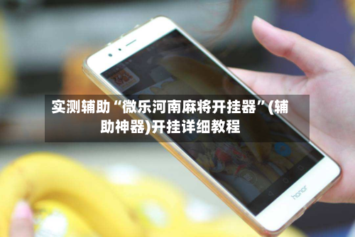 实测辅助“微乐河南麻将开挂器	”(辅助神器)开挂详细教程-第1张图片