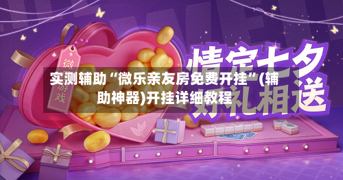 实测辅助“微乐亲友房免费开挂	”(辅助神器)开挂详细教程-第3张图片
