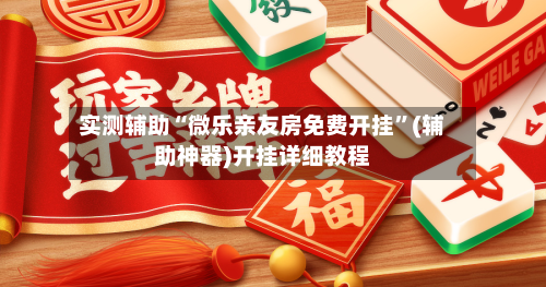 实测辅助“微乐亲友房免费开挂”(辅助神器)开挂详细教程-第1张图片