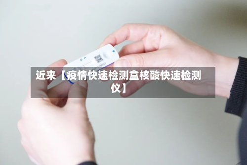 近来【疫情快速检测盒核酸快速检测仪】-第2张图片