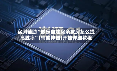 实测辅助“微乐自建房亲友房怎么提高胜率”(辅助神器)开挂详细教程-第1张图片
