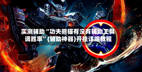 实测辅助“功夫熊猫有没有辅助工具调胜率	”(辅助神器)开挂详细教程-第2张图片