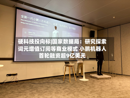 硬科技投向标|国家数据局：研究探索词元增值订阅等商业模式 小鹏机器人首轮融资超9亿美元-第1张图片