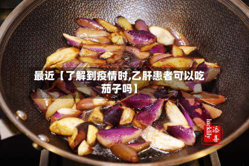 最近【了解到疫情时,乙肝患者可以吃茄子吗】-第1张图片
