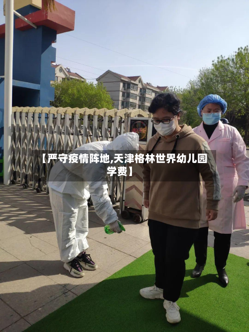 【严守疫情阵地,天津格林世界幼儿园学费】-第1张图片