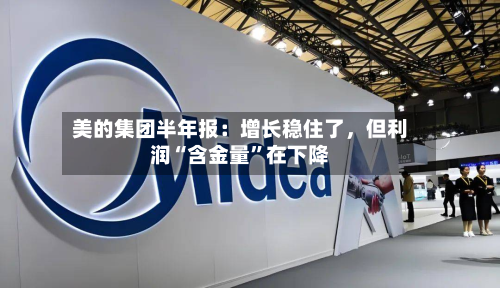 美的集团半年报：增长稳住了，但利润“含金量	”在下降-第1张图片