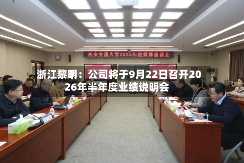浙江黎明：公司将于9月22日召开2026年半年度业绩说明会-第1张图片