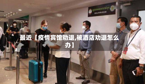 最近【疫情宾馆劝退,被酒店劝退怎么办】-第2张图片