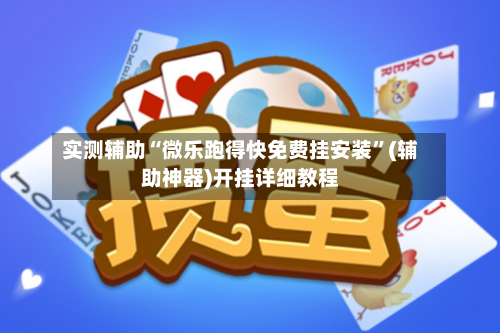实测辅助“微乐跑得快免费挂安装”(辅助神器)开挂详细教程-第1张图片