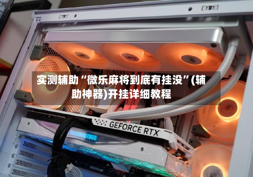 实测辅助“微乐麻将到底有挂没	”(辅助神器)开挂详细教程-第1张图片