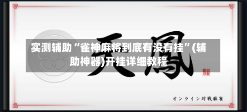 实测辅助“雀神麻将到底有没有挂	”(辅助神器)开挂详细教程-第1张图片