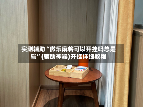 实测辅助“微乐麻将可以开挂吗总是输”(辅助神器)开挂详细教程-第1张图片