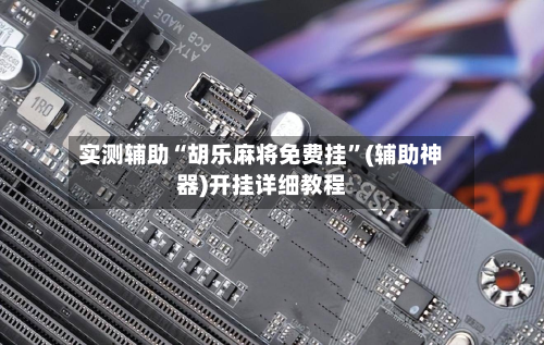 实测辅助“胡乐麻将免费挂”(辅助神器)开挂详细教程-第2张图片