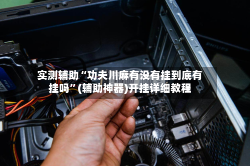 实测辅助“功夫川麻有没有挂到底有挂吗”(辅助神器)开挂详细教程-第1张图片