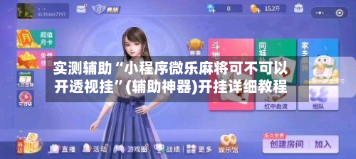 实测辅助“小程序微乐麻将可不可以开透视挂	”(辅助神器)开挂详细教程-第3张图片