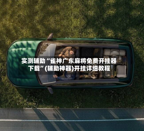 实测辅助“雀神广东麻将免费开挂器下载”(辅助神器)开挂详细教程-第1张图片