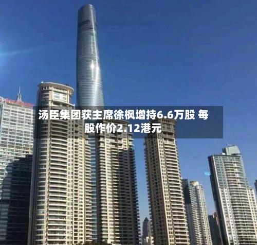 汤臣集团获主席徐枫增持6.6万股 每股作价2.12港元-第1张图片