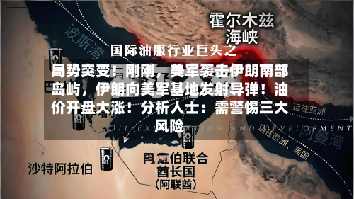 局势突变！刚刚，美军袭击伊朗南部岛屿，伊朗向美军基地发射导弹！油价开盘大涨！分析人士：需警惕三大风险-第1张图片