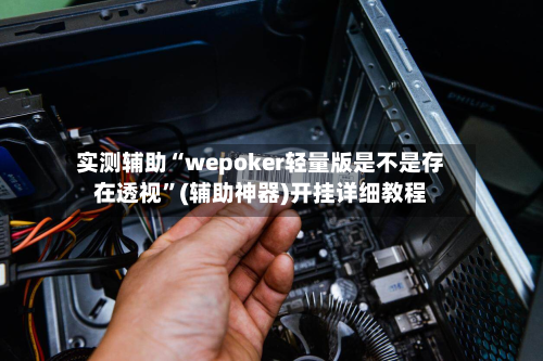 实测辅助“wepoker轻量版是不是存在透视”(辅助神器)开挂详细教程-第2张图片