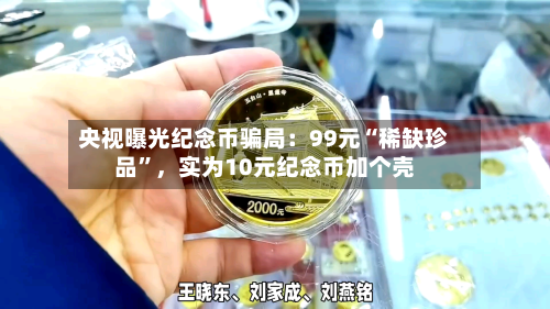 央视曝光纪念币骗局：99元“稀缺珍品”，实为10元纪念币加个壳-第2张图片