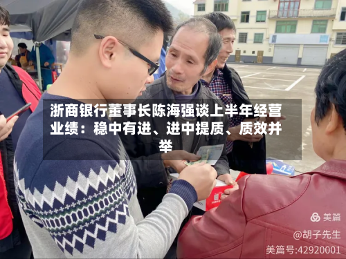 浙商银行董事长陈海强谈上半年经营业绩：稳中有进	、进中提质、质效并举-第1张图片